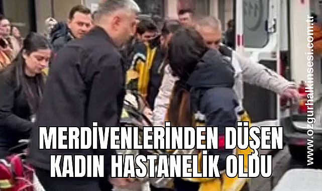 Merdivenlerinden düşen kadın hastanelik oldu 