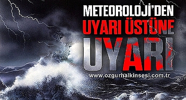 METEOROLOJİ'DEN UYARI ÜSTÜNE UYARI!