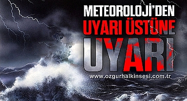 METEOROLOJİ'DEN UYARI ÜSTÜNE UYARI!