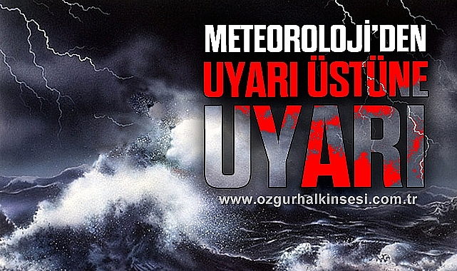 METEOROLOJİ'DEN UYARI ÜSTÜNE UYARI!