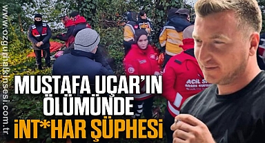 MUSTAFA UÇAR’IN ÖLÜMÜNDE İNT*HAR ŞÜPHESİ 