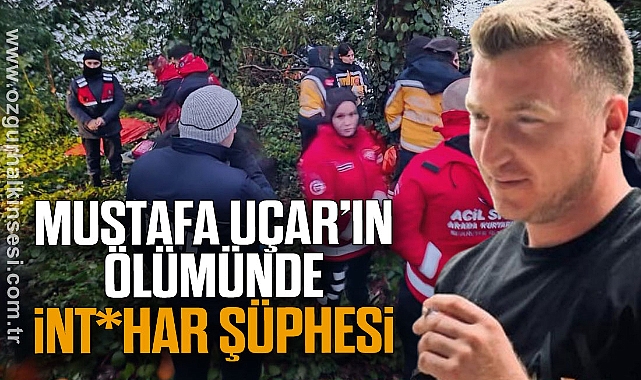 MUSTAFA UÇAR’IN ÖLÜMÜNDE İNT*HAR ŞÜPHESİ 