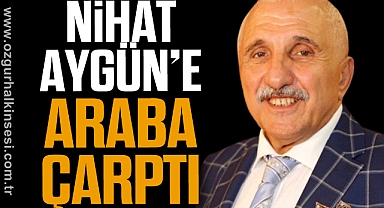 NİHAT AYGÜN’E ARABA ÇARPTI