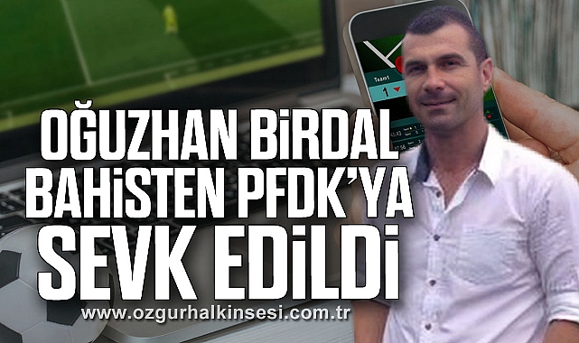 Oğuzhan Birdal bahisten PFDK’ya sevk edildi
