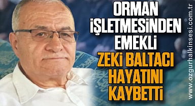 Orman İşletmesinden emekli Zeki Baltacı hayatını kaybetti