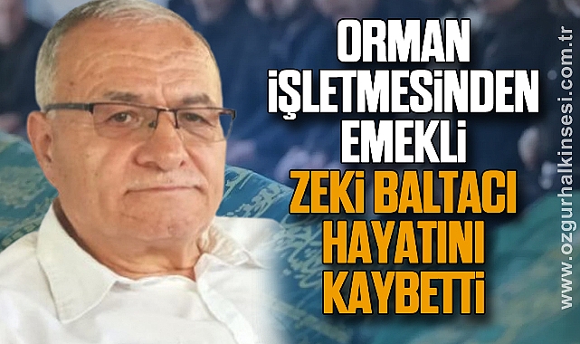 Orman İşletmesinden emekli Zeki Baltacı hayatını kaybetti
