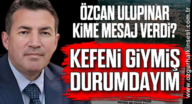Özcan Ulupınar kime mesaj verdi? “Kefeni giymiş durumdayım”