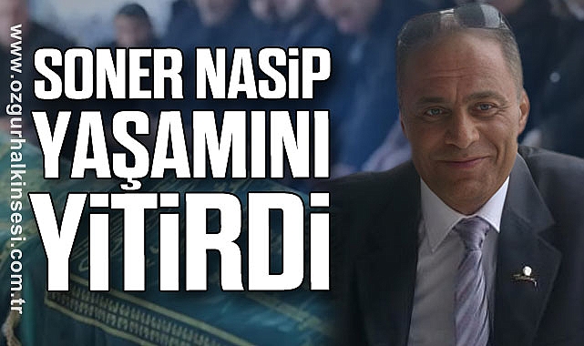 Soner Nasip yaşamını yitirdi