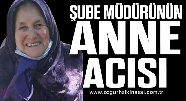 ŞUBE MÜDÜRÜNÜN ANNE ACISI