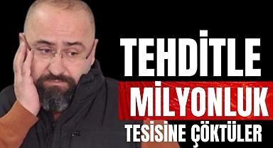 TEHDİTLE MİLYONLUK TESİSİNE ÇÖKTÜLER