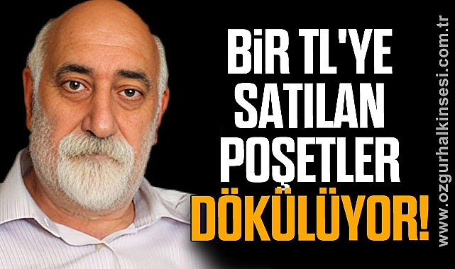 TOPALOĞLU: BİR TL 'YE SATILAN POŞETLER DÖKÜLÜYOR!
