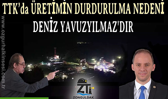 TTK’da ÜRETİMİN DURDURULMA NEDENİ DENİZ YAVUZYILMAZ'DIR