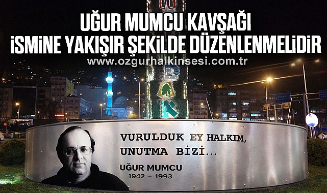 UĞUR MUMCU KAVŞAĞI İSMİNE YAKIŞIR ŞEKİLDE DÜZENLENMELİDİR