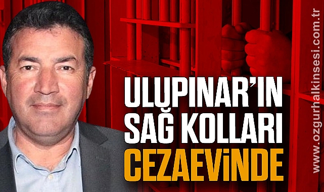 ULUPINAR’IN SAĞ KOLLARI CEZAEVİNDE