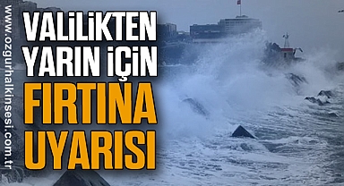 VALİLİKTEN YARIN İÇİN FIRTINA UYARISI