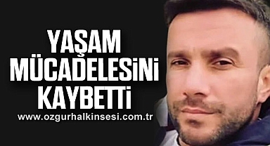 Yaşam mücadelesini kaybetti