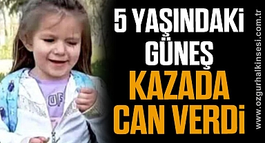 5 YAŞINDAKİ GÜNEŞ KAZADA CAN VERDİ