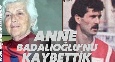 ANNE BADALIOĞLU’NU KAYBETTİK