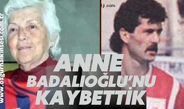ANNE BADALIOĞLU’NU KAYBETTİK