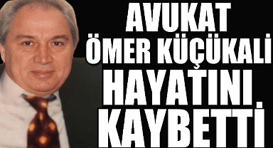 AVUKAT ÖMER KÜÇÜKALİ HAYATINI KAYBETTİ