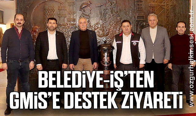 BELEDİYE-İŞ’TEN GMİS’E DESTEK ZİYARETİ