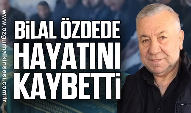 Bilal Özdede Hayatını Kaybetti