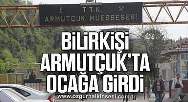 BİLİRKİŞİ ARMUTÇUK’TA OCAĞA GİRDİ