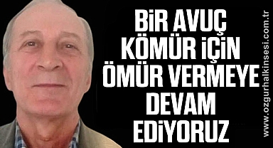 “BİR AVUÇ KÖMÜR İÇİN ÖMÜR VERMEYE DEVAM EDİYORUZ”
