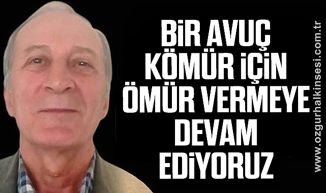“BİR AVUÇ KÖMÜR İÇİN ÖMÜR VERMEYE DEVAM EDİYORUZ”