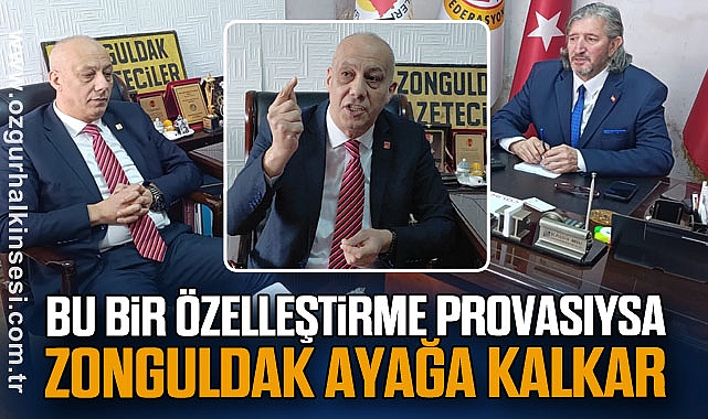 “BU BİR ÖZELLEŞTİRME PROVASIYSA ZONGULDAK AYAĞA KALKAR”