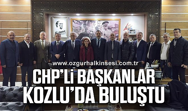 CHP’Lİ BAŞKANLAR KOZLU’DA BULUŞTU