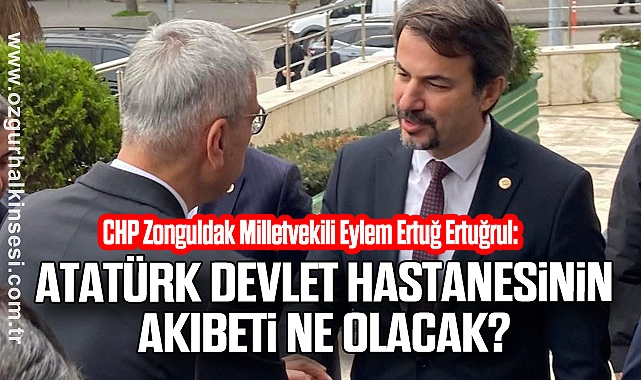 CHP'Lİ ERTUĞRUL: ATATÜRK DEVLET HASTANESİNİN AKIBETİ NE OLACAK?
