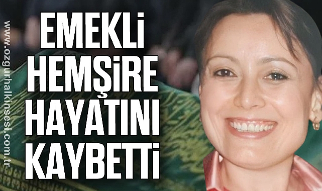 EMEKLİ HEMŞİRE HAYATINI KAYBETTİ 