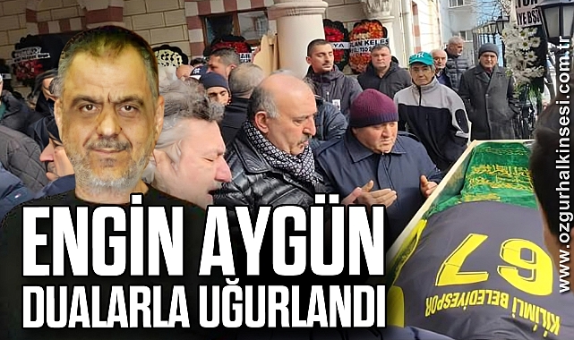 ENGİN AYGÜN DUALARLA UĞURLANDI