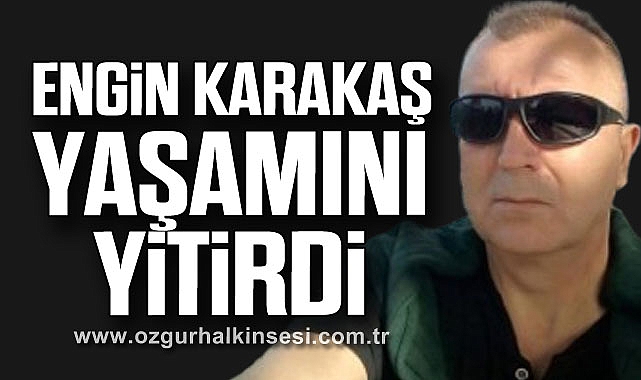 Engin Karakaş yaşamını yitirdi