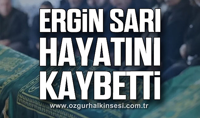 Ergin Sarı hayatını kaybetti