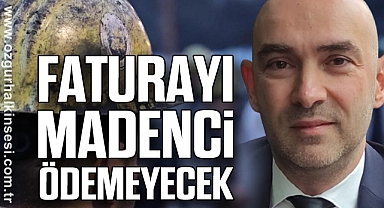 FATURAYI MADENCİ ÖDEMEYECEK