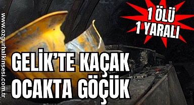 GELİK’TE KAÇAK OCAKTA GÖÇÜK: 1 ÖLÜ, 1 YARALI 