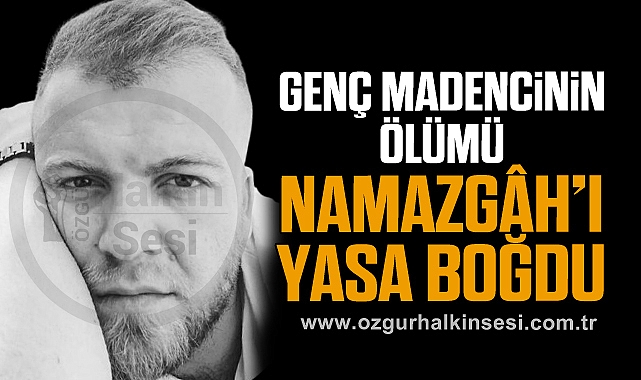 Genç Madencinin ölümü Namazgâh'ı Yasa Boğdu