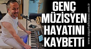 GENÇ MÜZİSYEN HAYATINI KAYBETTİ