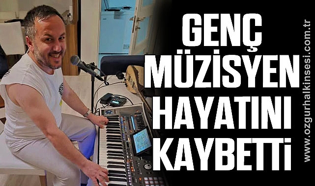 GENÇ MÜZİSYEN HAYATINI KAYBETTİ
