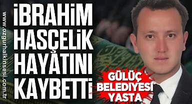 Gülüç Belediyesi Yasta: İbrahim Hasçelik hayatını kaybetti