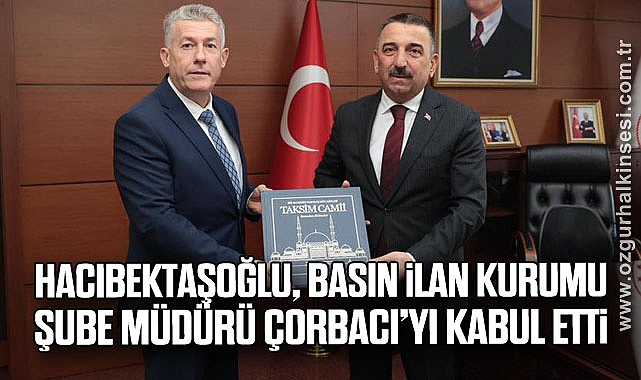 Hacıbektaşoğlu, Basın İlan Kurumu Şube Müdürü Çorbacı’yı Kabul Etti