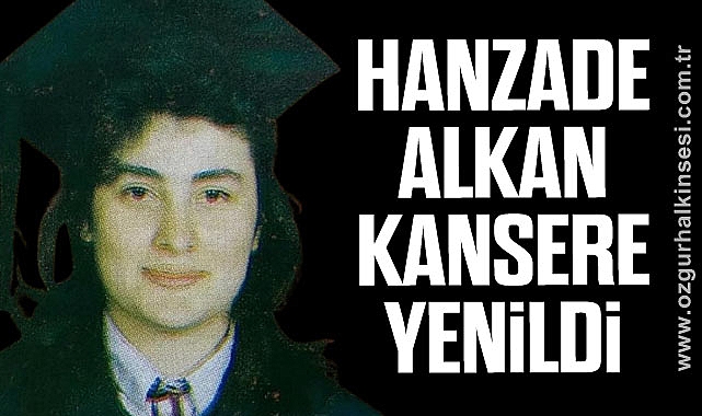 HANZADE ALKAN KANSERE YENİLDİ