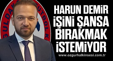 Harun Demir işini şansa bırakmak istemiyor