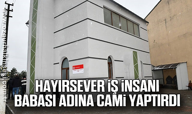 Hayırsever iş insanı babası adına cami yaptırdı