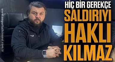 “HİÇ BİR GEREKÇE SALDIRIYI HAKLI KILMAZ”