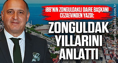 İBB’nin Zonguldaklı Daire Başkanı Cezaevinden yazdı: Zonguldak Yıllarını Anlattı