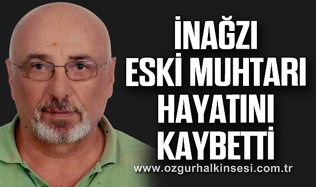İNAĞZI ESKİ MUHTARI HAYATINI KAYBETTİ