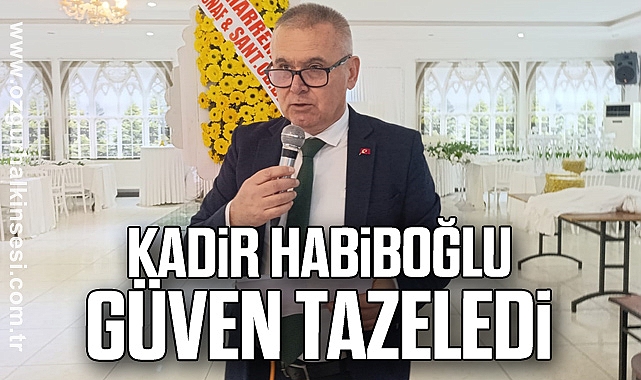 KADİR HABİBOĞLU GÜVEN TAZELEDİ